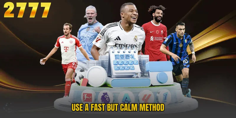 Use a fast but calm method